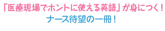 「医療現場でホントに使える英語」が身につく！ナース待望の一冊！